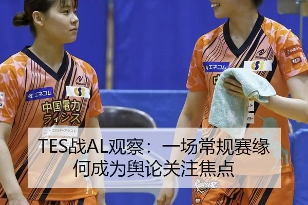 TES战AL观察：一场常规赛缘何成为舆论关注焦点