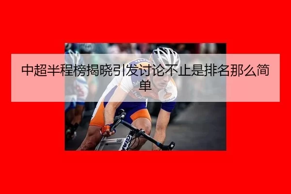 中超半程榜揭晓引发讨论不止是排名那么简单